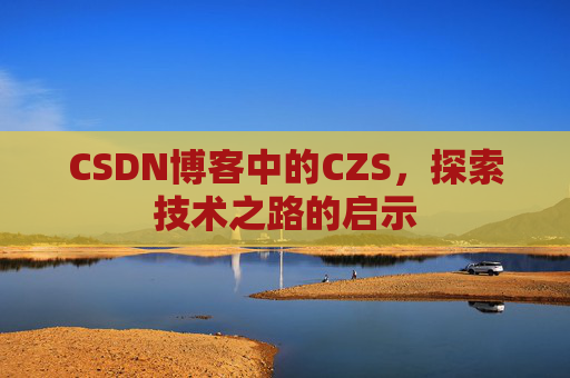 CSDN博客中的CZS，探索技术之路的启示